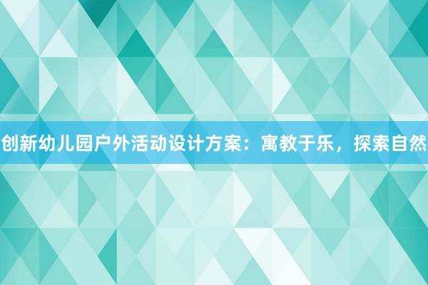 创新幼儿园户外活动设计方案：寓教于乐，探索自然